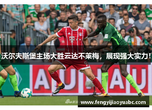 沃尔夫斯堡主场大胜云达不莱梅，展现强大实力！
