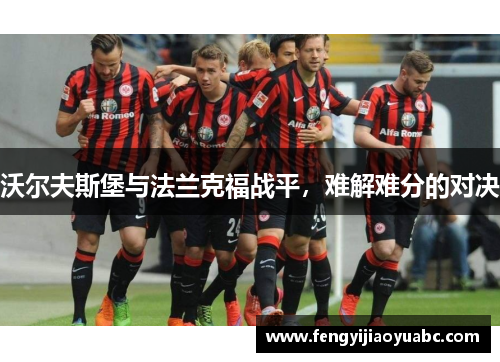 沃尔夫斯堡与法兰克福战平，难解难分的对决