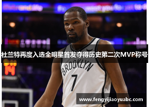 杜兰特再度入选全明星首发夺得历史第二次MVP称号