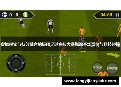 虚拟现实与特效融合的极限足球竞技大赛燃爆赛场激情与科技碰撞