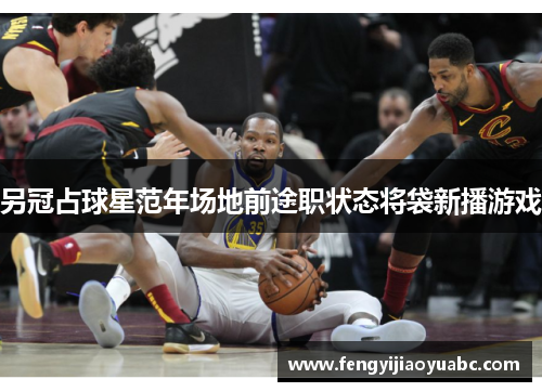 另冠占球星范年场地前途职状态将袋新播游戏