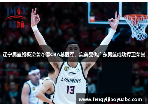 辽宁男篮终极逆袭夺得CBA总冠军，完美复仇广东男篮成功捍卫荣誉