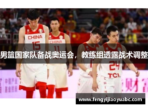 男篮国家队备战奥运会，教练组透露战术调整