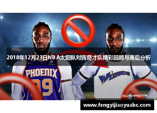 2018年12月23日NBA太阳队对阵奇才队精彩回顾与赛后分析