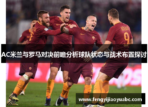 AC米兰与罗马对决前瞻分析球队状态与战术布置探讨