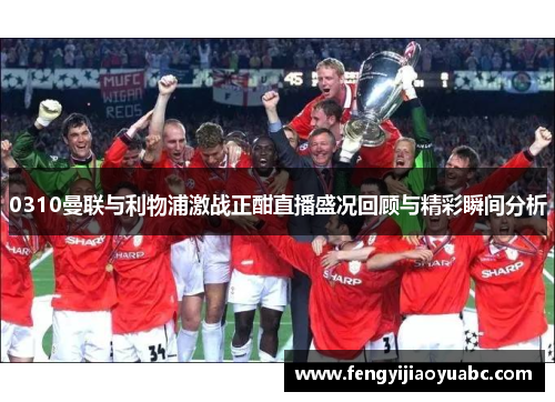 0310曼联与利物浦激战正酣直播盛况回顾与精彩瞬间分析