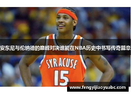 安东尼与伦纳德的巅峰对决谁能在NBA历史中书写传奇篇章
