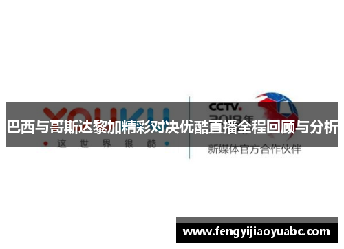 巴西与哥斯达黎加精彩对决优酷直播全程回顾与分析