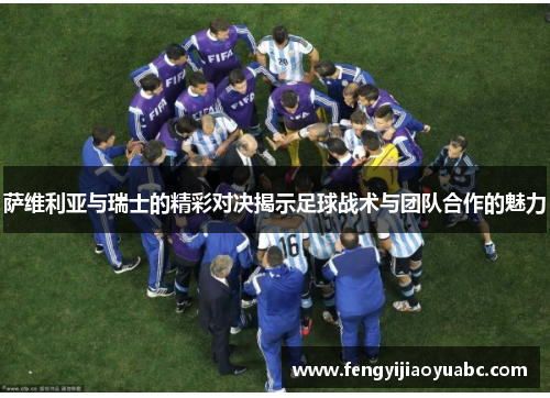 萨维利亚与瑞士的精彩对决揭示足球战术与团队合作的魅力