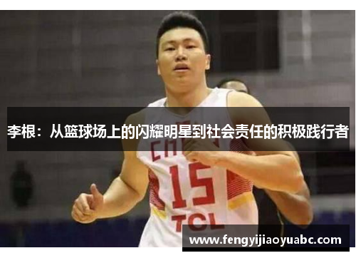李根：从篮球场上的闪耀明星到社会责任的积极践行者
