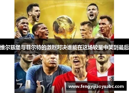维尔兹堡与菲尔特的激烈对决谁能在这场较量中笑到最后
