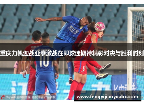 重庆力帆迎战亚泰激战在即球迷期待精彩对决与胜利时刻