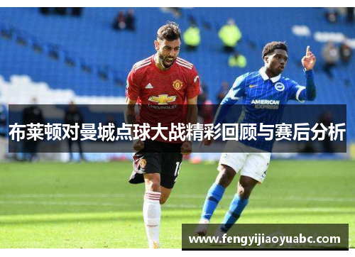 布莱顿对曼城点球大战精彩回顾与赛后分析